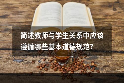 简述教师与学生关系中应该遵循哪些基本道德规范？