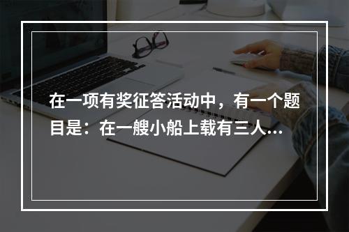 在一项有奖征答活动中，有一个题目是：在一艘小船上载有三人。第