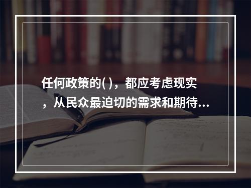 任何政策的( )，都应考虑现实，从民众最迫切的需求和期待人手