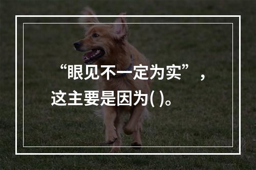 “眼见不一定为实”，这主要是因为( )。