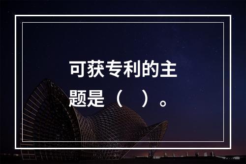 可获专利的主题是（　）。