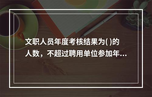 文职人员年度考核结果为( )的人数，不超过聘用单位参加年度考