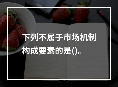 下列不属于市场机制构成要素的是()。