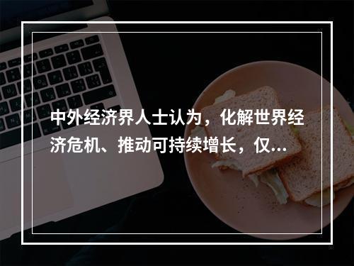 中外经济界人士认为，化解世界经济危机、推动可持续增长，仅靠中