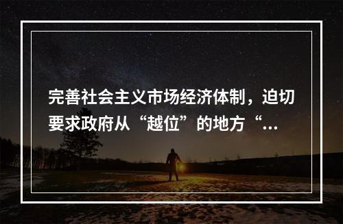 完善社会主义市场经济体制，迫切要求政府从“越位”的地方“退位