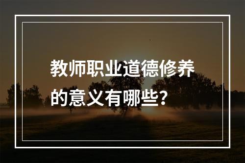 教师职业道德修养的意义有哪些？