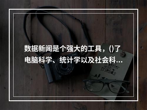 数据新闻是个强大的工具，()了电脑科学、统计学以及社会科学在