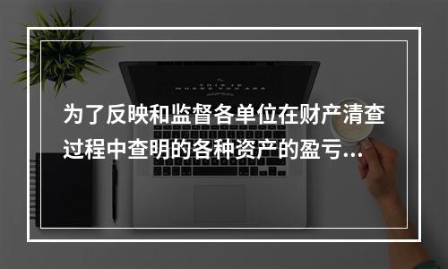 为了反映和监督各单位在财产清查过程中查明的各种资产的盈亏及报