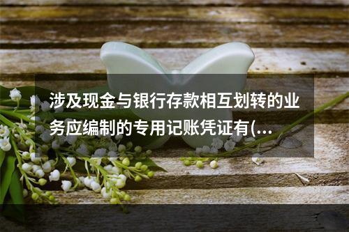 涉及现金与银行存款相互划转的业务应编制的专用记账凭证有()。