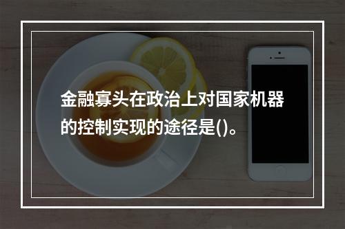 金融寡头在政治上对国家机器的控制实现的途径是()。