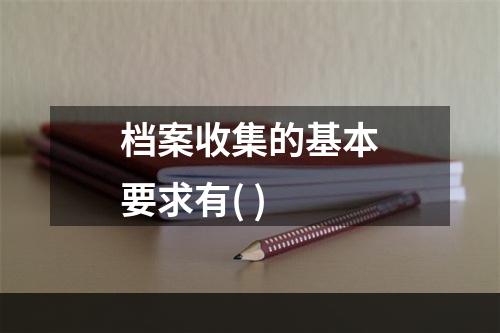 档案收集的基本要求有( )