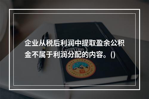 企业从税后利润中提取盈余公积金不属于利润分配的内容。()