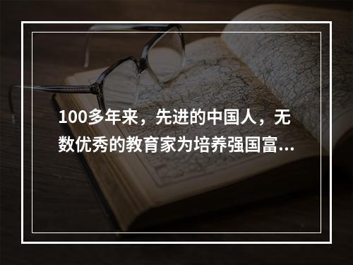 100多年来，先进的中国人，无数优秀的教育家为培养强国富民的