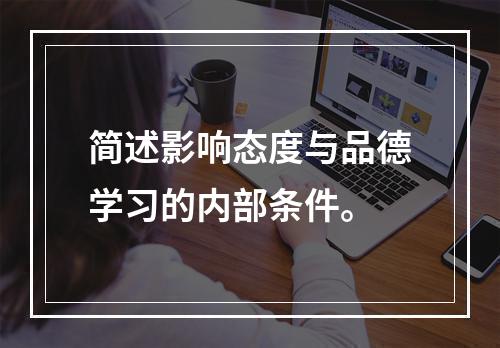 简述影响态度与品德学习的内部条件。