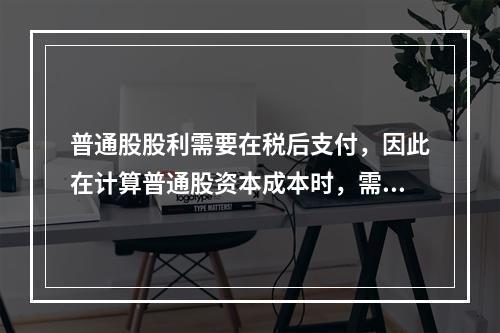 普通股股利需要在税后支付，因此在计算普通股资本成本时，需要考