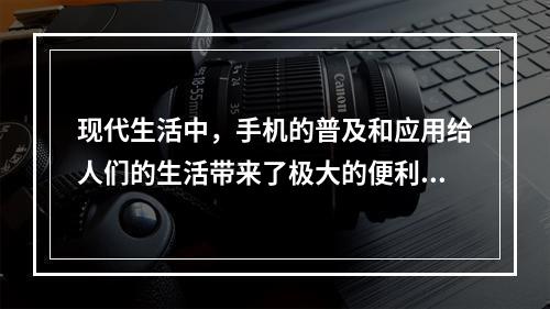 现代生活中，手机的普及和应用给人们的生活带来了极大的便利，但