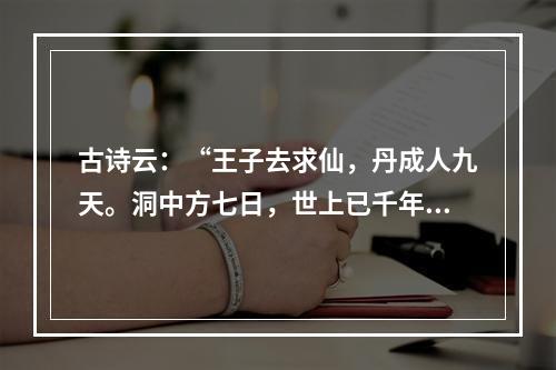 古诗云：“王子去求仙，丹成人九天。洞中方七日，世上已千年。”