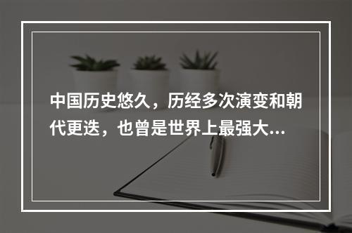 中国历史悠久，历经多次演变和朝代更迭，也曾是世界上最强大的国