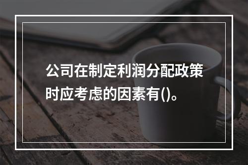 公司在制定利润分配政策时应考虑的因素有()。