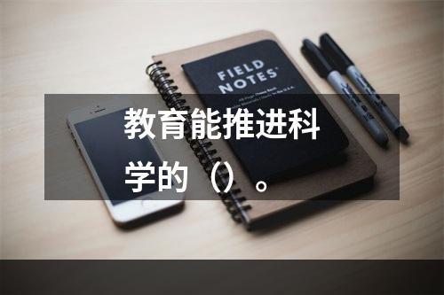 教育能推进科学的（）。