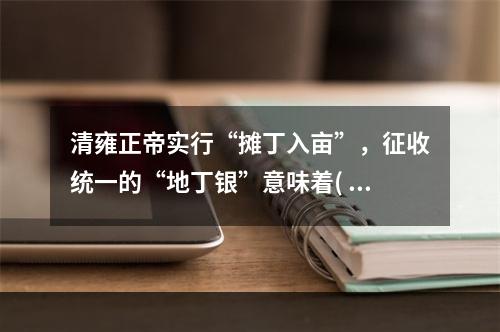 清雍正帝实行“摊丁入亩”，征收统一的“地丁银”意味着( )。