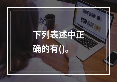 下列表述中正确的有()。