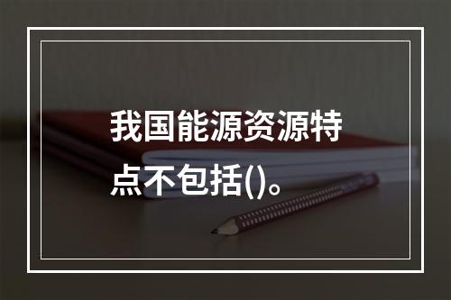 我国能源资源特点不包括()。