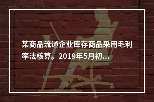 某商品流通企业库存商品采用毛利率法核算。2019年5月初，W