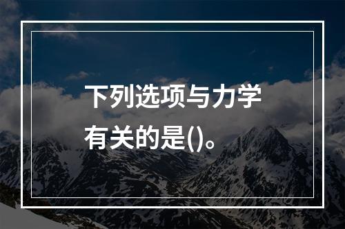 下列选项与力学有关的是()。