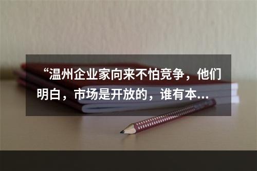 “温州企业家向来不怕竞争，他们明白，市场是开放的，谁有本事谁