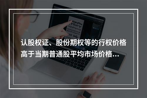 认股权证、股份期权等的行权价格高于当期普通股平均市场价格时，