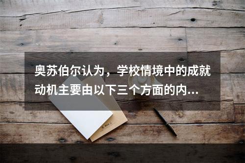 奥苏伯尔认为，学校情境中的成就动机主要由以下三个方面的内驱力