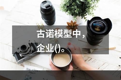 古诺模型中，企业()。