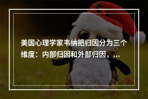 美国心理学家韦纳把归因分为三个维度：内部归因和外部归因，稳定