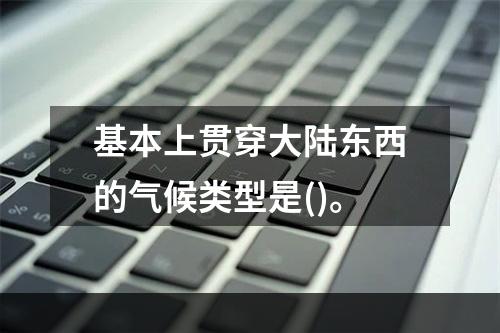 基本上贯穿大陆东西的气候类型是()。