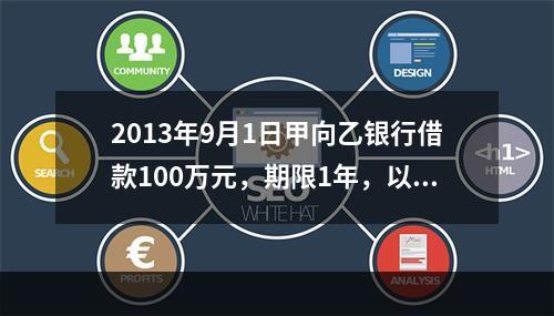 2013年9月1日甲向乙银行借款100万元，期限1年，以自己