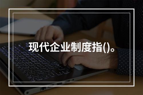 现代企业制度指()。