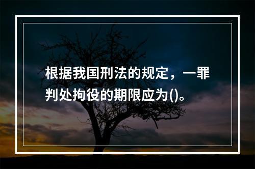 根据我国刑法的规定，一罪判处拘役的期限应为()。