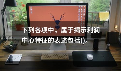 下列各项中，属于揭示利润中心特征的表述包括()。