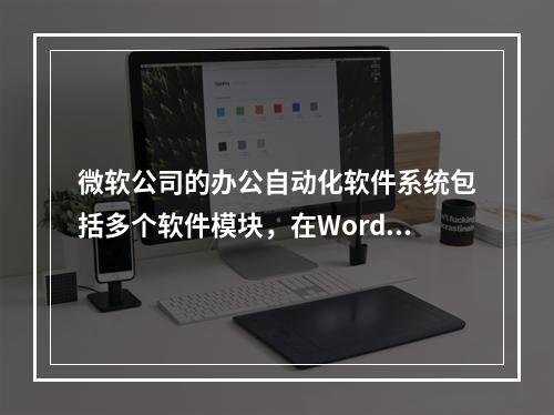 微软公司的办公自动化软件系统包括多个软件模块，在Word软件