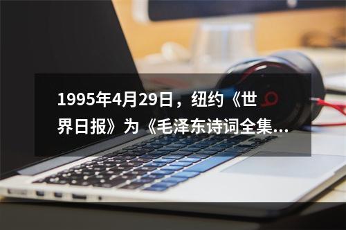 1995年4月29日，纽约《世界日报》为《毛泽东诗词全集》的