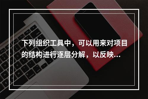 下列组织工具中，可以用来对项目的结构进行逐层分解，以反映组成