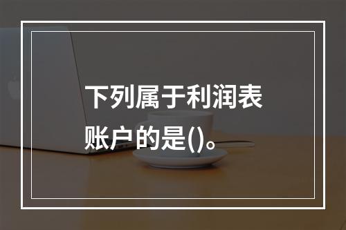 下列属于利润表账户的是()。