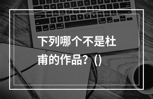 下列哪个不是杜甫的作品？()