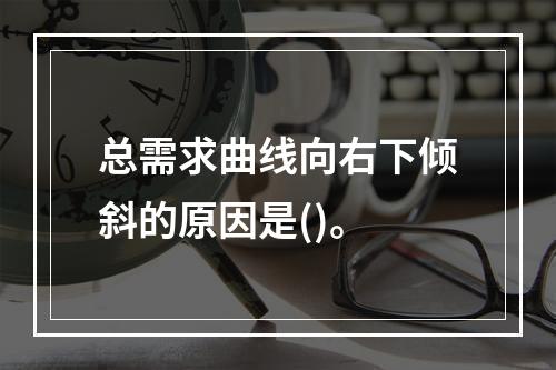 总需求曲线向右下倾斜的原因是()。