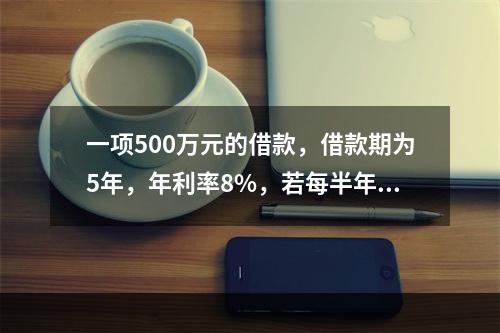 一项500万元的借款，借款期为5年，年利率8%，若每半年复利