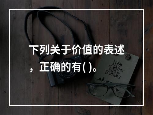 下列关于价值的表述，正确的有( )。