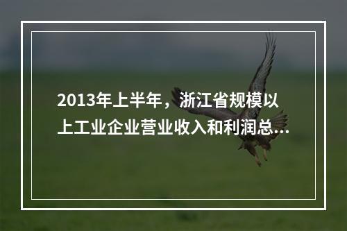 2013年上半年，浙江省规模以上工业企业营业收入和利润总额分