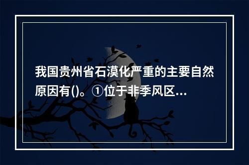 我国贵州省石漠化严重的主要自然原因有()。①位于非季风区，气