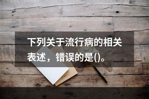 下列关于流行病的相关表述，错误的是()。